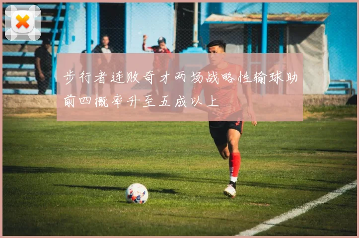 步行者连败奇才两场战略性输球助前四概率升至五成以上