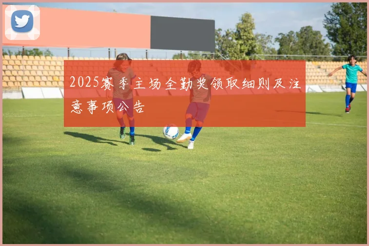 2025赛季主场全勤奖领取细则及注意事项公告