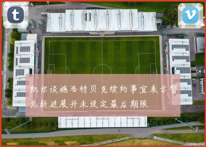 凯尔谈施洛特贝克续约事宜表示暂无新进展并未设定最后期限