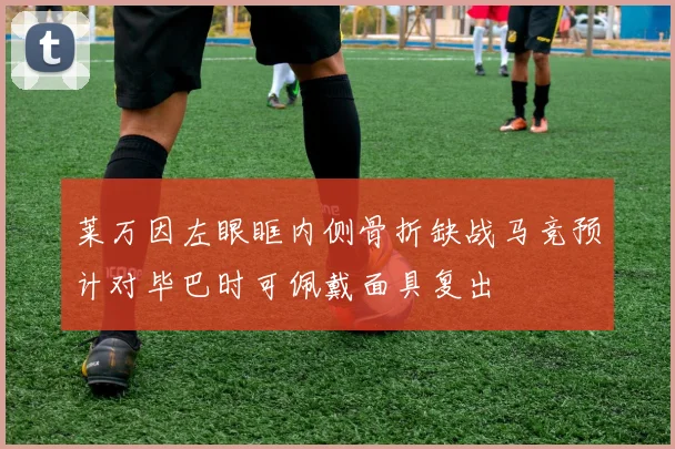 莱万因左眼眶内侧骨折缺战马竞预计对毕巴时可佩戴面具复出