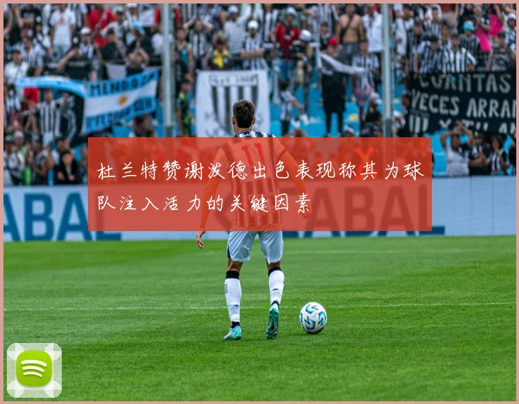 杜兰特赞谢泼德出色表现称其为球队注入活力的关键因素