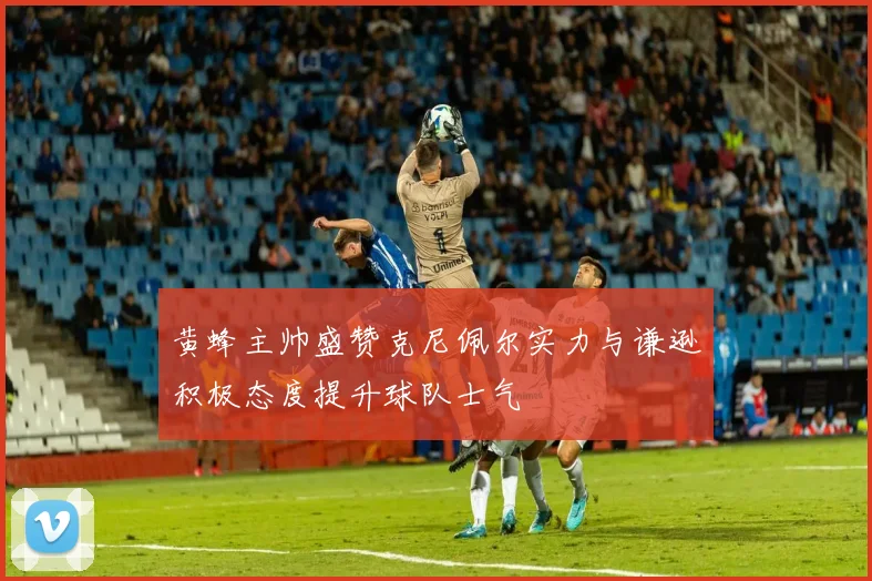 黄蜂主帅盛赞克尼佩尔实力与谦逊积极态度提升球队士气