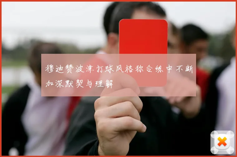 穆迪赞波津打球风格称合练中不断加深默契与理解