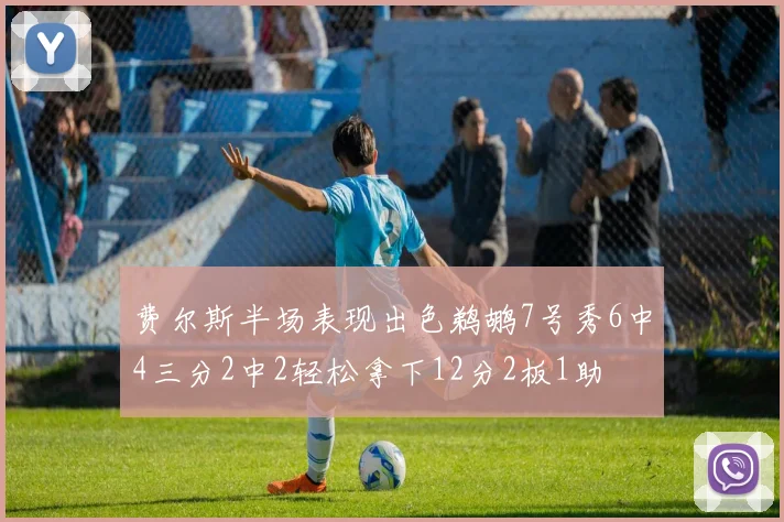 费尔斯半场表现出色鹈鹕7号秀6中4三分2中2轻松拿下12分2板1助