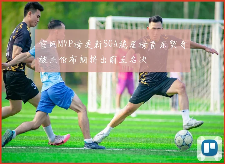 官网MVP榜更新SGA稳居榜首东契奇被杰伦布朗挤出前五名次