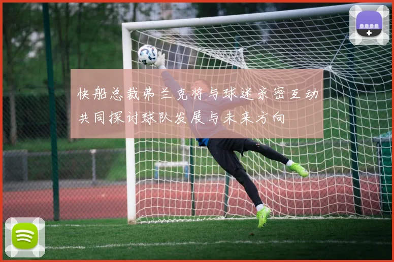 快船总裁弗兰克将与球迷亲密互动共同探讨球队发展与未来方向